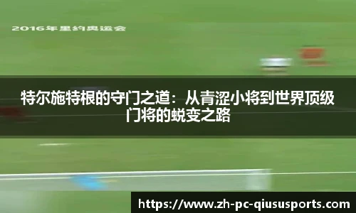 特尔施特根的守门之道：从青涩小将到世界顶级门将的蜕变之路
