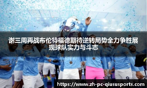 谢三周再战布伦特福德期待逆转局势全力争胜展现球队实力与斗志