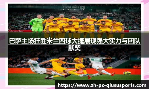 巴萨主场狂胜米兰四球大捷展现强大实力与团队默契