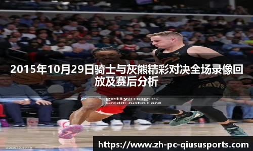 2015年10月29日骑士与灰熊精彩对决全场录像回放及赛后分析