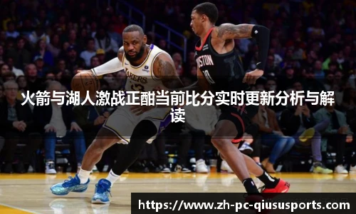 火箭与湖人激战正酣当前比分实时更新分析与解读