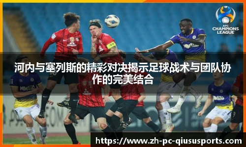 河内与塞列斯的精彩对决揭示足球战术与团队协作的完美结合